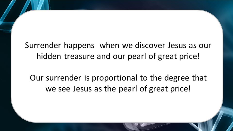 Our surrender is proportional to the degree that we see Jesus as the pearl of great price!