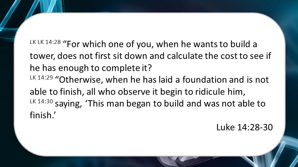 LK LK 14:28 For which one of you, when he wants to build a tower, does not first sit down and calculate the cost to see if he has enough to complete it.