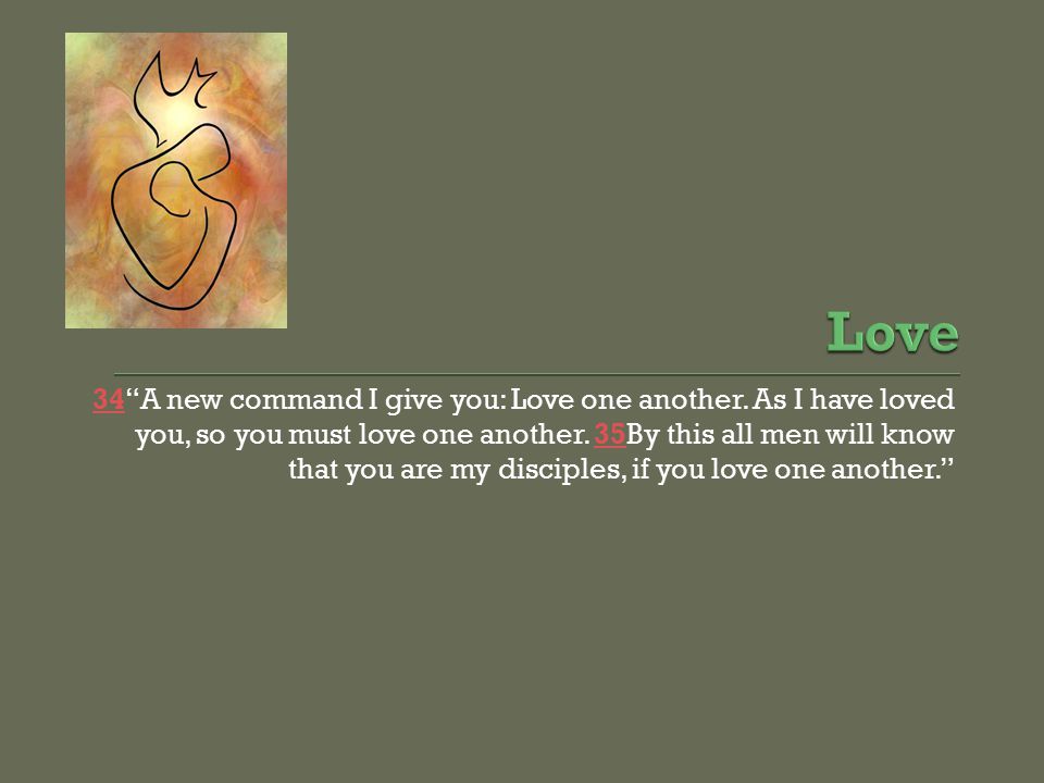3434 A new command I give you: Love one another. As I have loved you, so you must love one another.