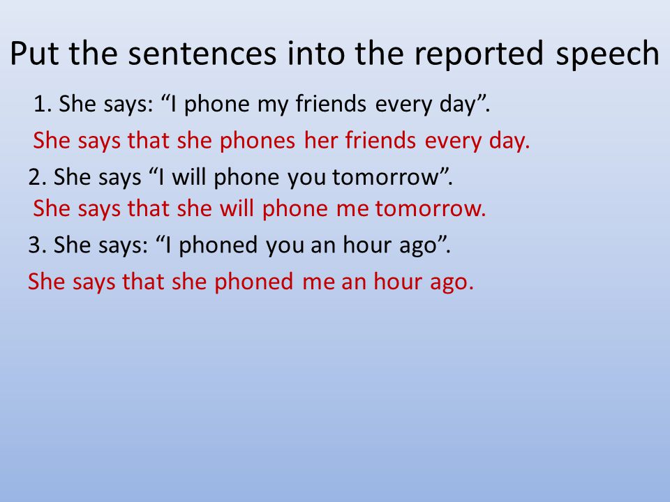 Put the sentences into the reported speech 1. She says: I phone my friends every day .