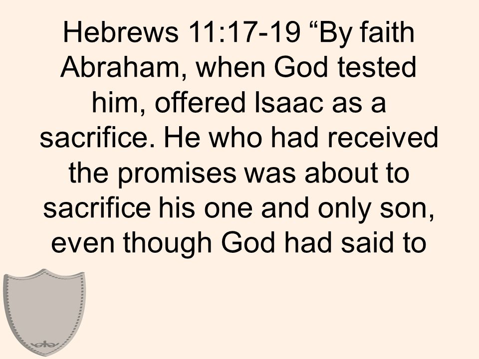 Hebrews 11:17-19 By faith Abraham, when God tested him, offered Isaac as a sacrifice.