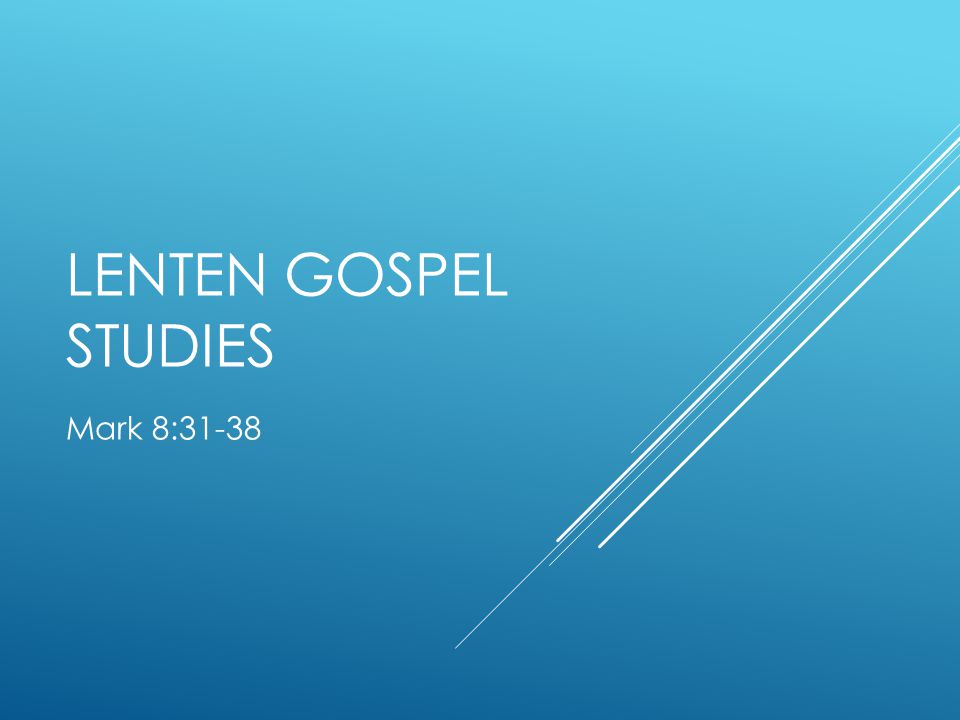 LENTEN GOSPEL STUDIES Mark 8:31-38