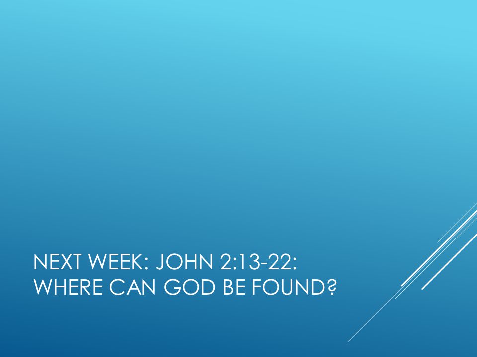 NEXT WEEK: JOHN 2:13-22: WHERE CAN GOD BE FOUND