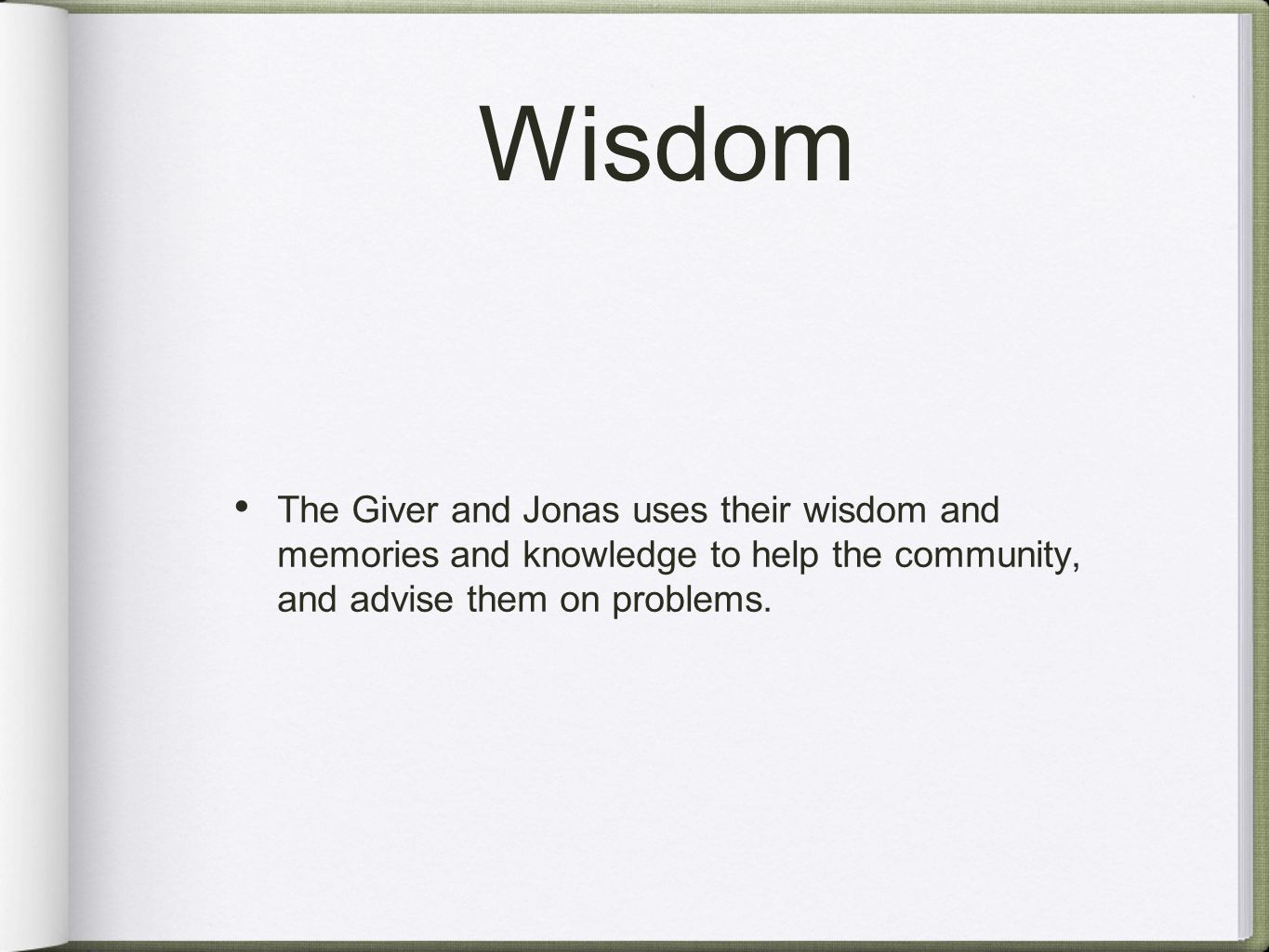 Wisdom The Giver and Jonas uses their wisdom and memories and knowledge to help the community, and advise them on problems.