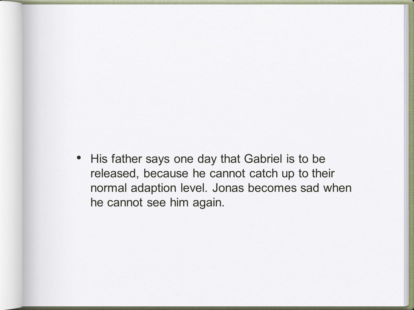 His father says one day that Gabriel is to be released, because he cannot catch up to their normal adaption level.