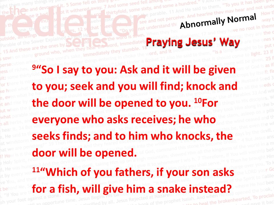 Praying Jesus’ Way 9 So I say to you: Ask and it will be given to you; seek and you will find; knock and the door will be opened to you.