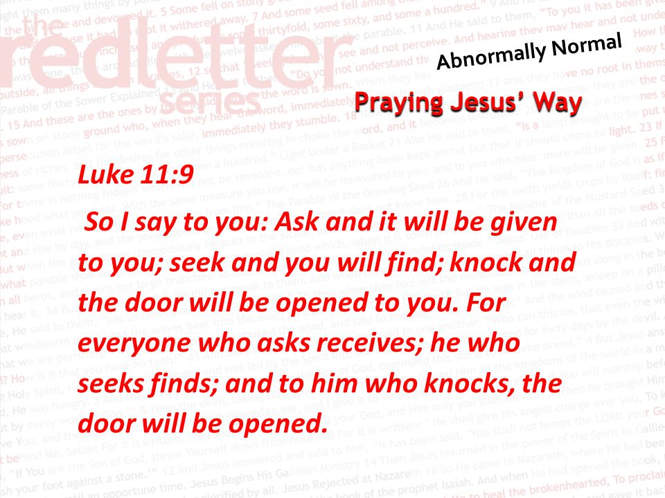 Praying Jesus’ Way Luke 11:9 So I say to you: Ask and it will be given to you; seek and you will find; knock and the door will be opened to you.