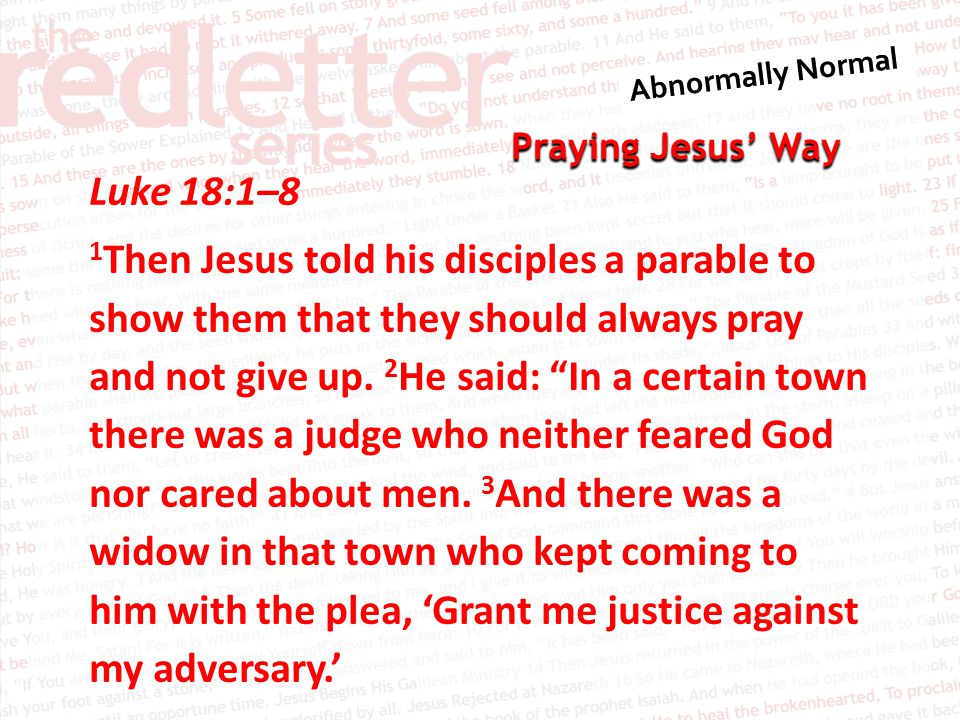 Praying Jesus’ Way Luke 18:1–8 1 Then Jesus told his disciples a parable to show them that they should always pray and not give up.