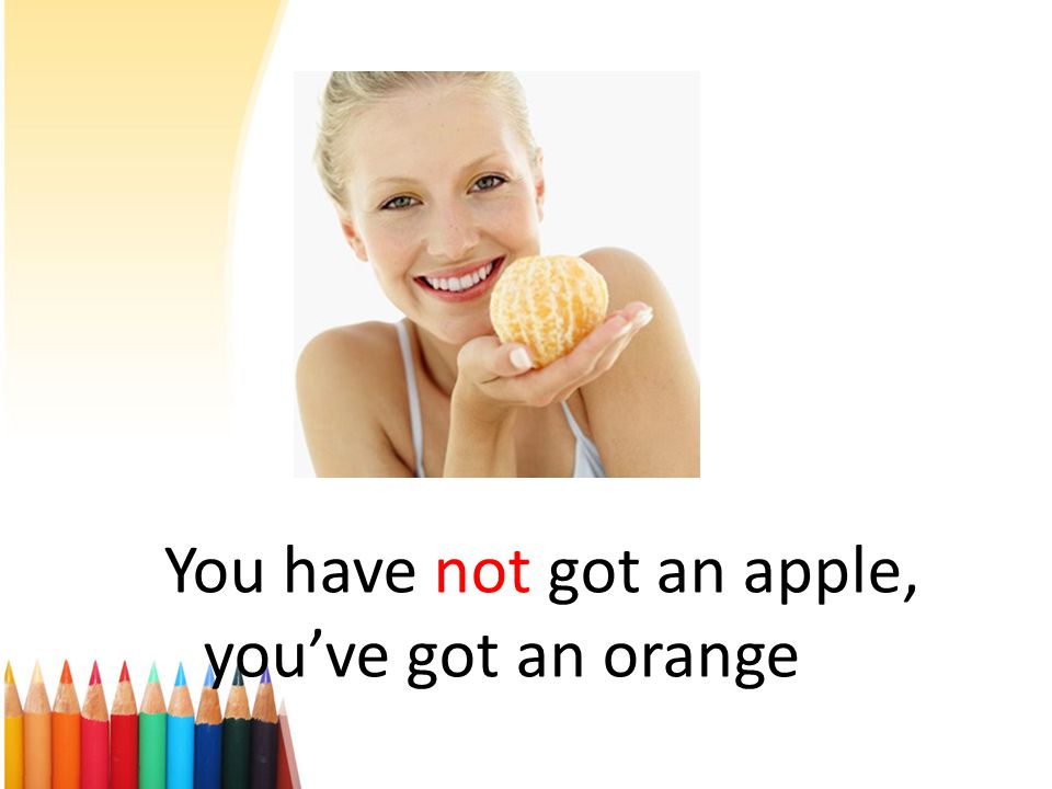 You have not got an apple, you’ve got an orange