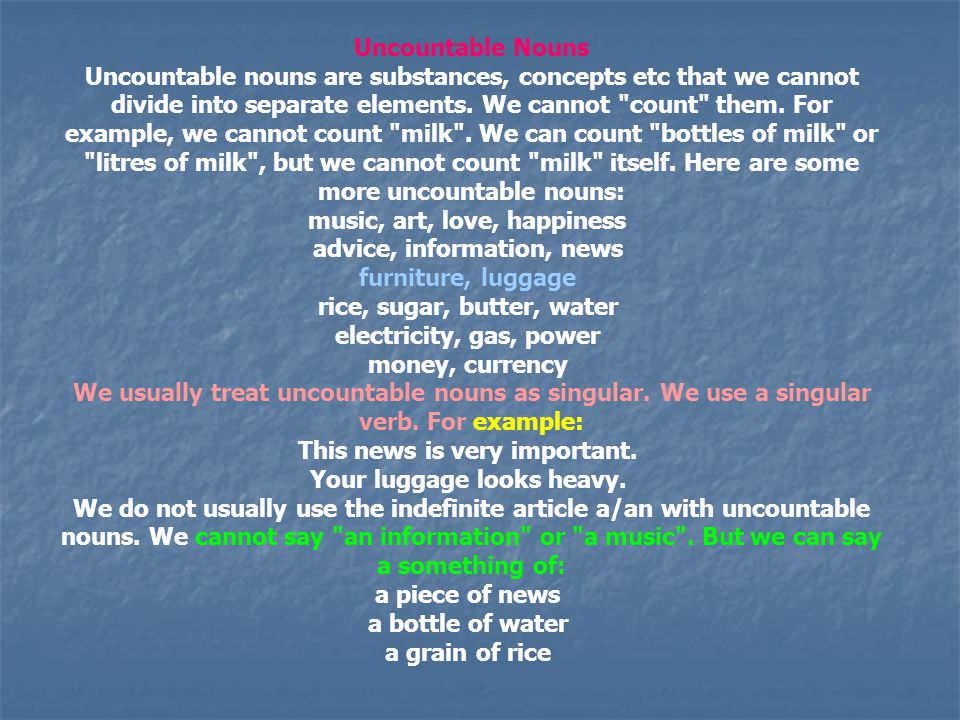 Uncountable Nouns Uncountable nouns are substances, concepts etc that we cannot divide into separate elements.