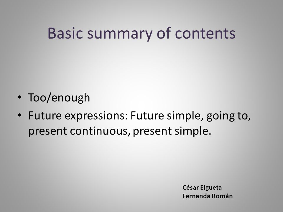 Basic summary of contents Too/enough Future expressions: Future simple, going to, present continuous, present simple.