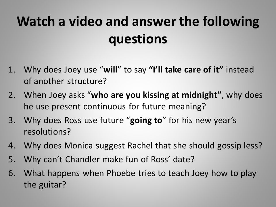 Watch a video and answer the following questions 1.Why does Joey use will to say I’ll take care of it instead of another structure.