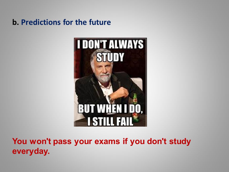 You won t pass your exams if you don t study everyday. b. Predictions for the future