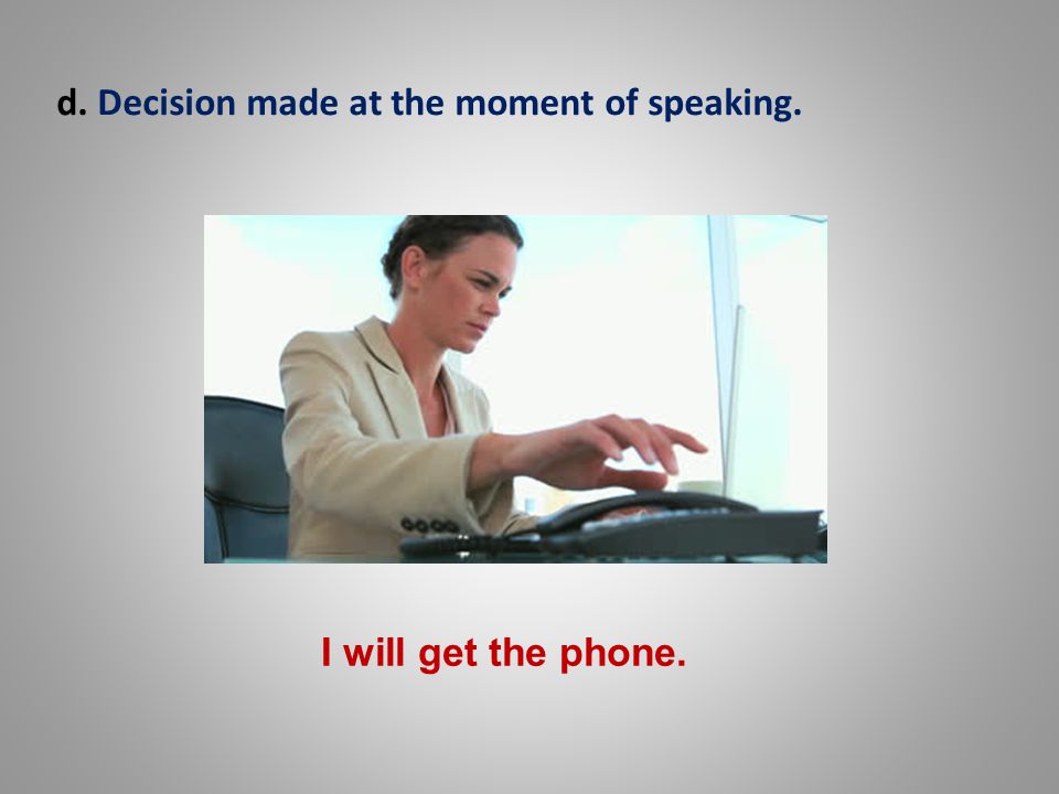 d. Decision made at the moment of speaking. I will get the phone.