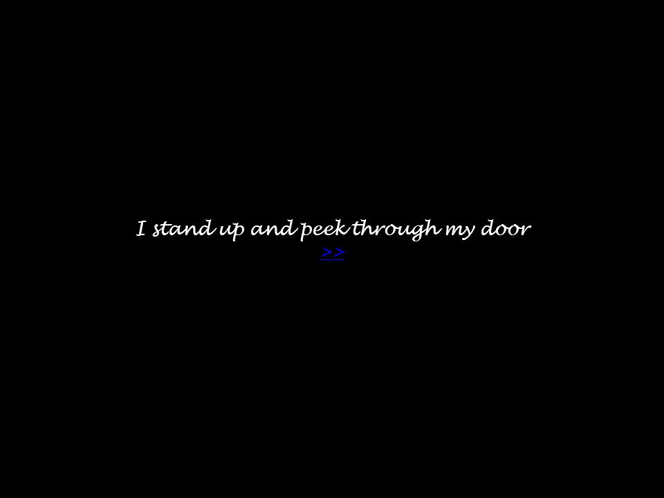 I stand up and peek through my door >> >>