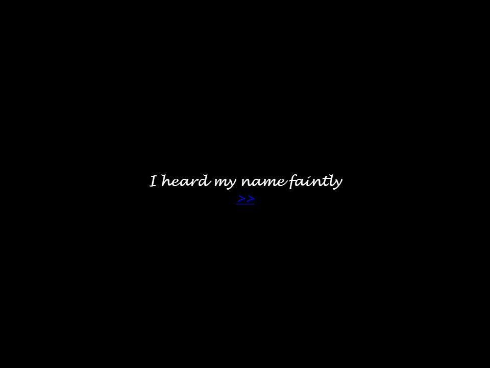 I heard my name faintly >> >>