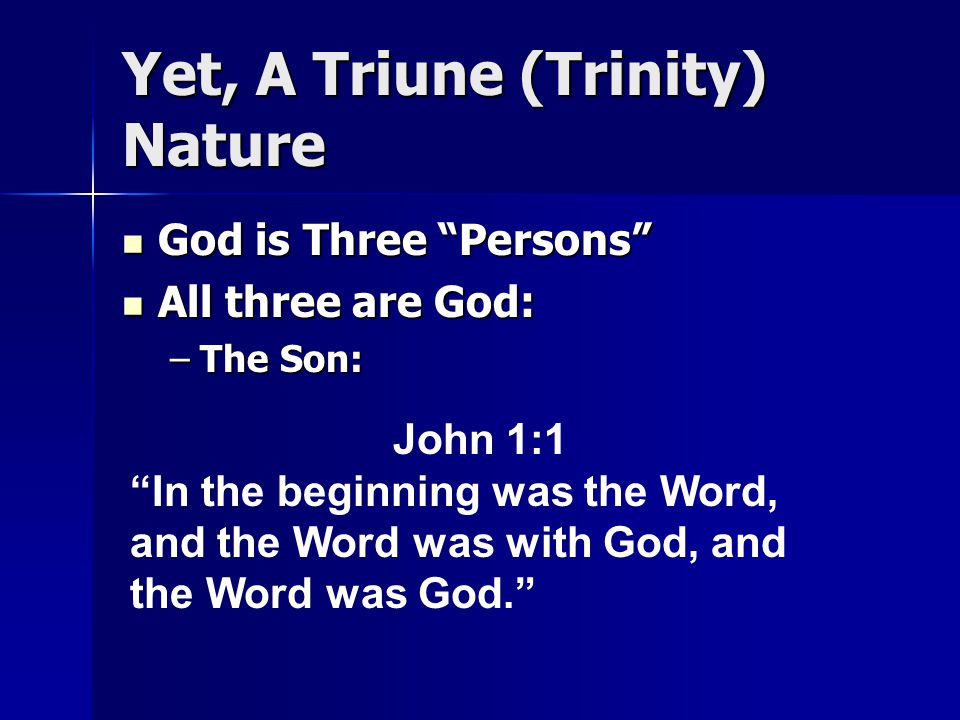 Yet, A Triune (Trinity) Nature God is Three Persons God is Three Persons All three are God: All three are God: –The Son: John 1:1 In the beginning was the Word, and the Word was with God, and the Word was God.