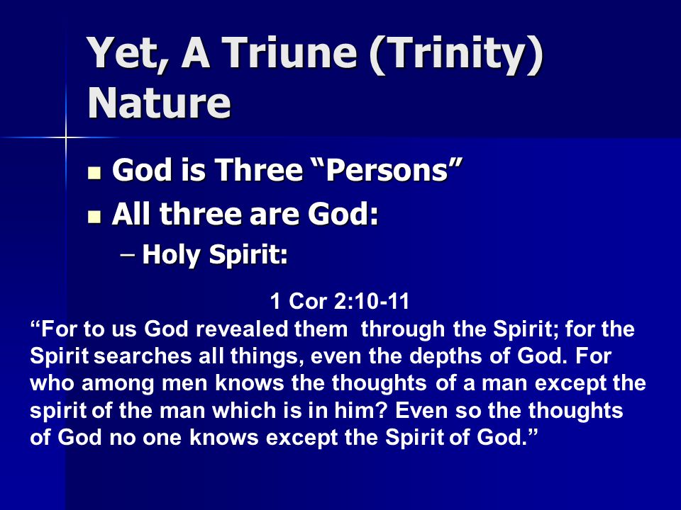 Yet, A Triune (Trinity) Nature God is Three Persons God is Three Persons All three are God: All three are God: –Holy Spirit: 1 Cor 2:10-11 For to us God revealed them through the Spirit; for the Spirit searches all things, even the depths of God.