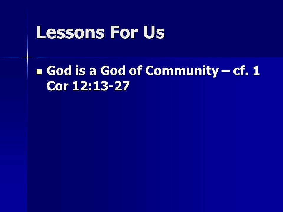 Lessons For Us God is a God of Community – cf. 1 Cor 12:13-27 God is a God of Community – cf.