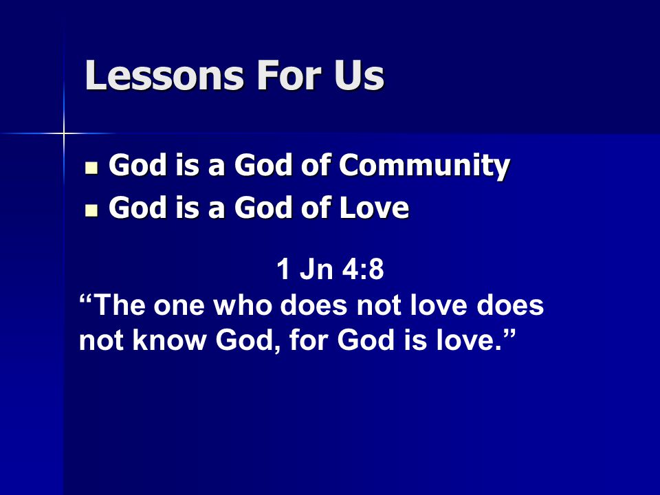 Lessons For Us God is a God of Community God is a God of Community God is a God of Love God is a God of Love 1 Jn 4:8 The one who does not love does not know God, for God is love.