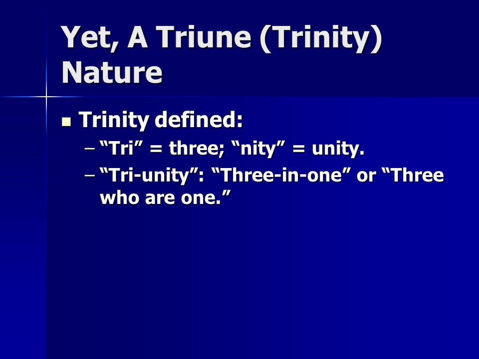 Yet, A Triune (Trinity) Nature Trinity defined: Trinity defined: – Tri = three; nity = unity.