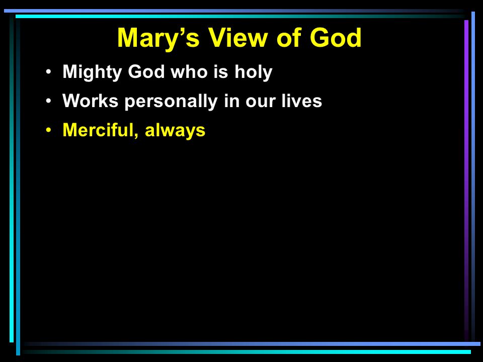 Mary’s View of God Mighty God who is holy Works personally in our lives Merciful, always