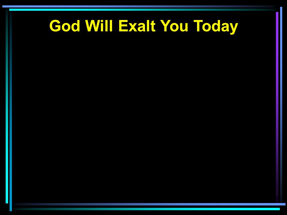God Will Exalt You Today
