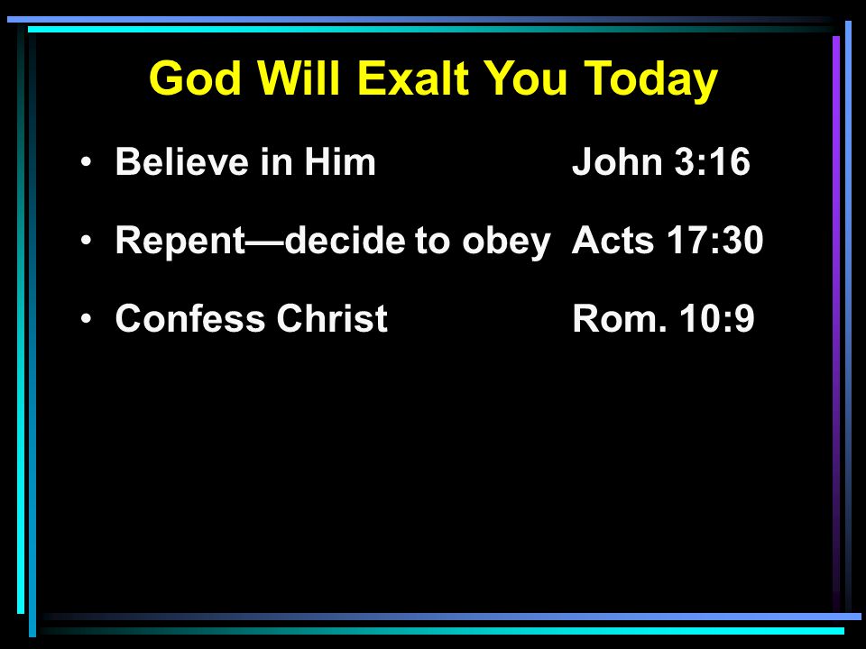 God Will Exalt You Today Believe in HimJohn 3:16 Repent—decide to obeyActs 17:30 Confess ChristRom.