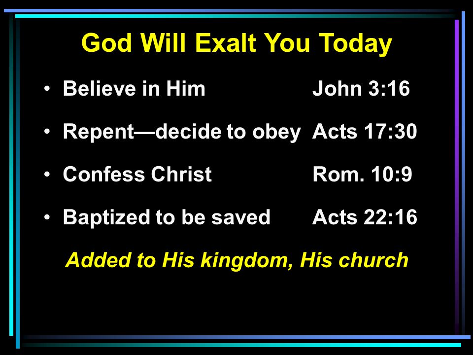 God Will Exalt You Today Believe in HimJohn 3:16 Repent—decide to obeyActs 17:30 Confess ChristRom.