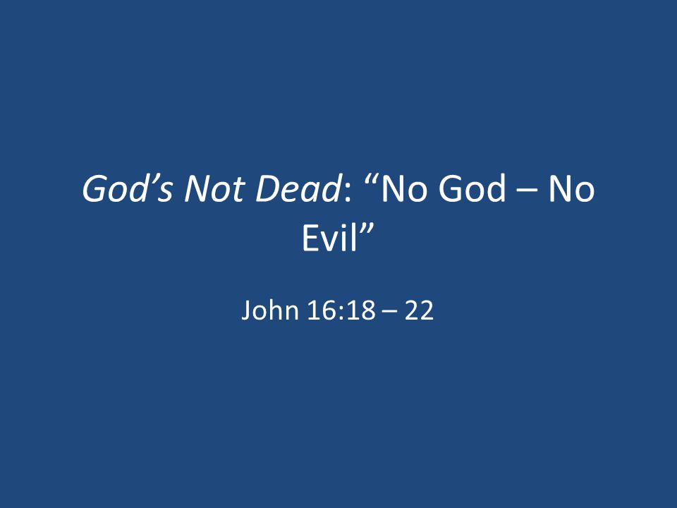 God’s Not Dead: No God – No Evil John 16:18 – 22
