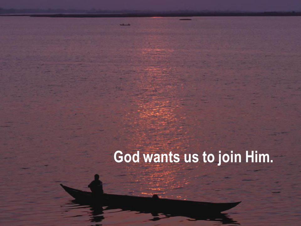 God wants us to join Him.