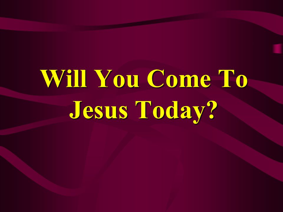 Will You Come To Jesus Today
