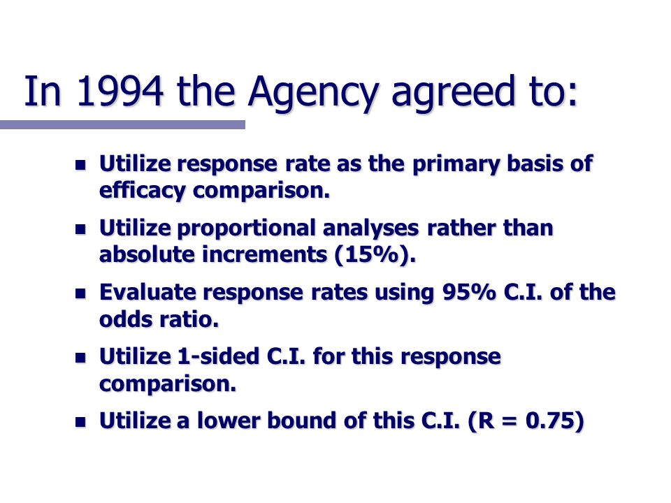 In 1994 the Agency agreed to: n Utilize response rate as the primary basis of efficacy comparison.