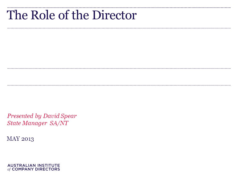 The Role of the Director Presented by David Spear State Manager SA/NT MAY 2013