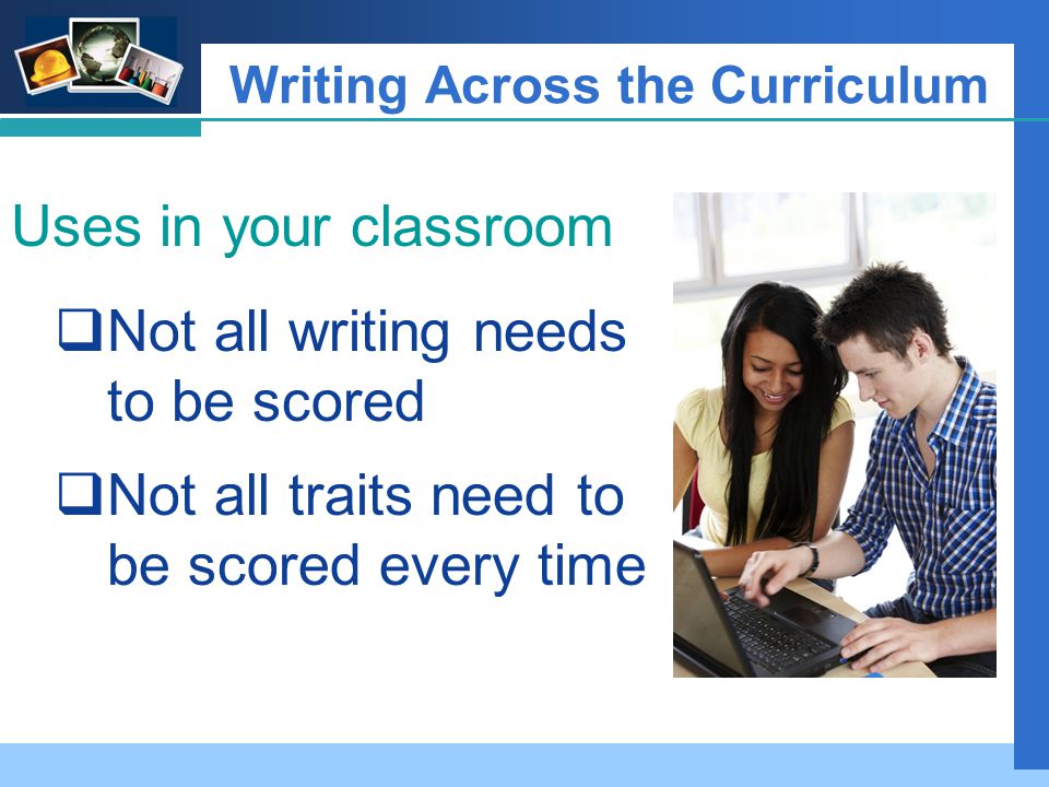 Company LOGO Writing Across the Curriculum Uses in your classroom  Not all writing needs to be scored  Not all traits need to be scored every time