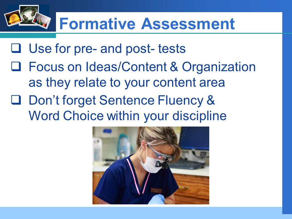 Company LOGO Formative Assessment  Use for pre- and post- tests  Focus on Ideas/Content & Organization as they relate to your content area  Don’t forget Sentence Fluency & Word Choice within your discipline
