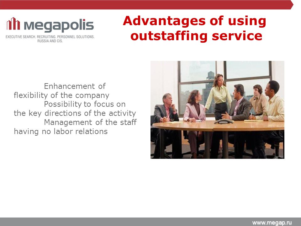 Salary Survey Enhancement of flexibility of the company Possibility to focus on the key directions of the activity Management of the staff having no labor relations Advantages of using outstaffing service