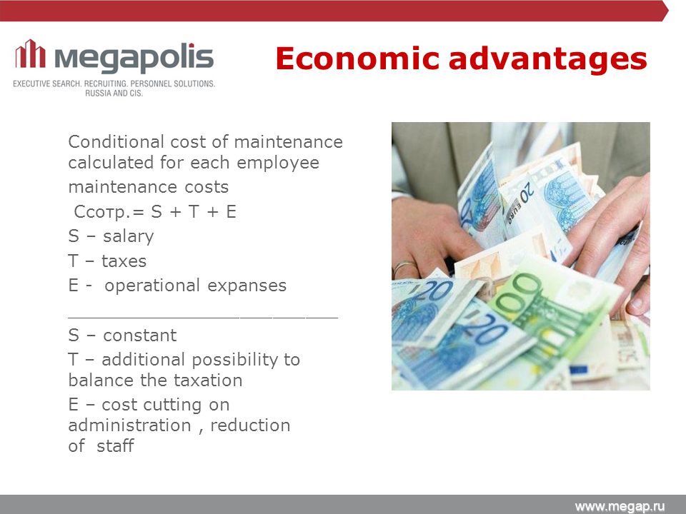 Conditional cost of maintenance calculated for each employee maintenance costs Cсотр.= S + T + E S – salary T – taxes E - operational expanses _________________________ S – constant T – additional possibility to balance the taxation E – cost cutting on administration, reduction of staff Economic advantages