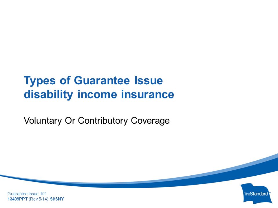 © 2010 Standard Insurance Company Guarantee Issue PPT (Rev 5/14) SI/SNY Types of Guarantee Issue disability income insurance Voluntary Or Contributory Coverage