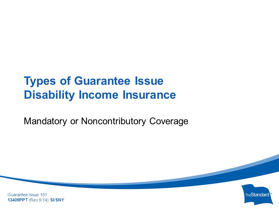 © 2010 Standard Insurance Company Guarantee Issue PPT (Rev 5/14) SI/SNY Types of Guarantee Issue Disability Income Insurance Mandatory or Noncontributory Coverage