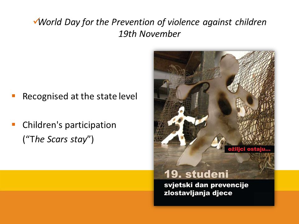 World Day for the Prevention of violence against children 19th November  Recognised at the state level  Children s participation ( The Scars stay )