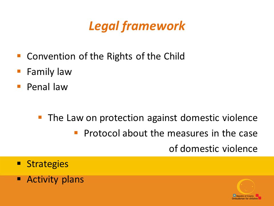 Legal framework  Convention of the Rights of the Child  Family law  Penal law  The Law on protection against domestic violence  Protocol about the measures in the case of domestic violence  Strategies  Activity plans