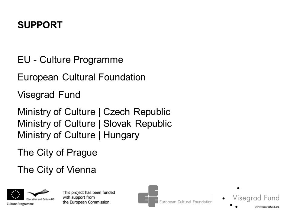SUPPORT EU - Culture Programme European Cultural Foundation Visegrad Fund Ministry of Culture | Czech Republic Ministry of Culture | Slovak Republic Ministry of Culture | Hungary The City of Prague The City of Vienna