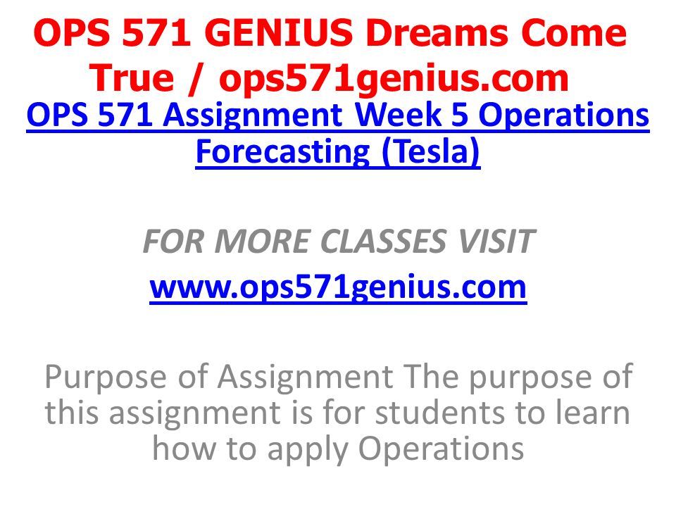 OPS 571 GENIUS Dreams Come True / ops571genius.com OPS 571 Assignment Week 5 Operations Forecasting (Tesla) FOR MORE CLASSES VISIT   Purpose of Assignment The purpose of this assignment is for students to learn how to apply Operations