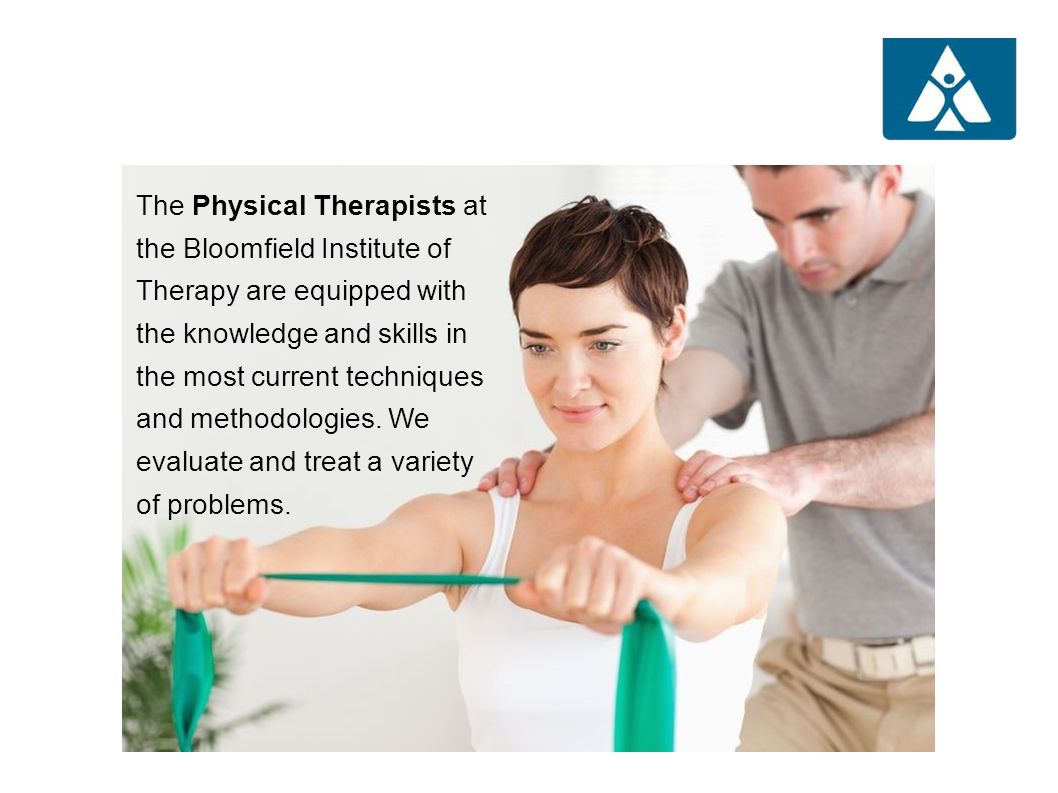 The Physical Therapists at the Bloomfield Institute of Therapy are equipped with the knowledge and skills in the most current techniques and methodologies.