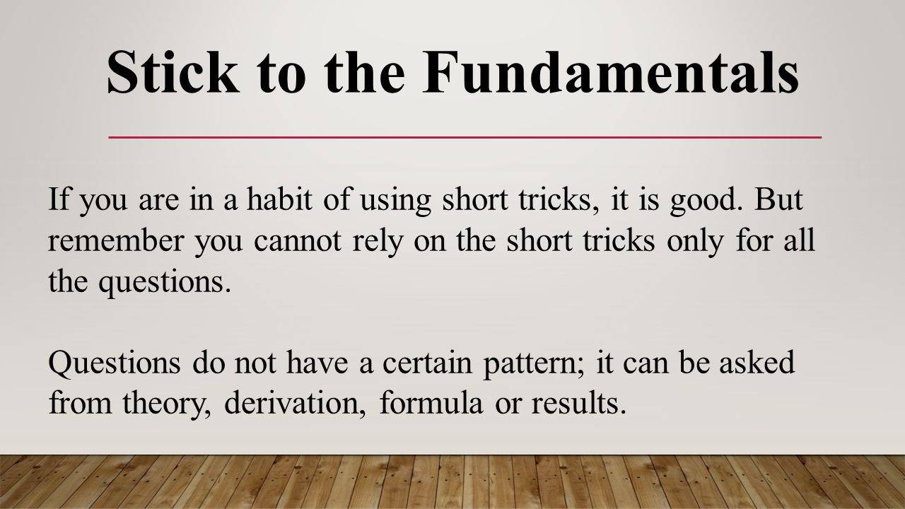 Stick to the Fundamentals If you are in a habit of using short tricks, it is good.