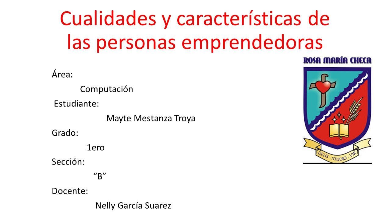 Cualidades y características de las personas emprendedoras Área: Computación Estudiante: Mayte Mestanza Troya Grado: 1ero Sección: B Docente: Nelly García Suarez