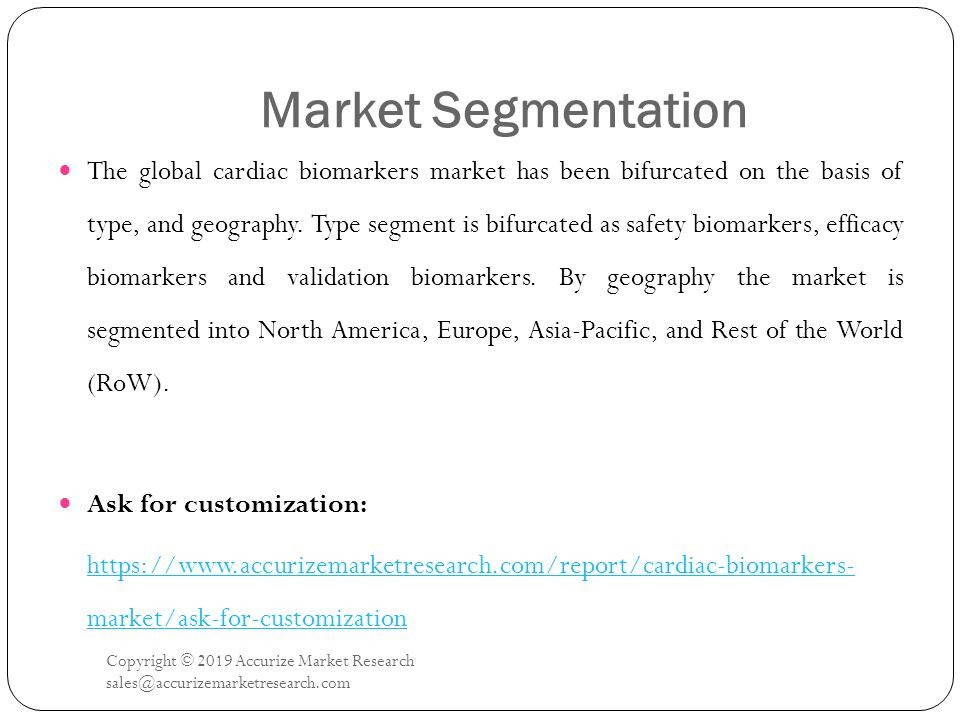 Market Segmentation Copyright © 2019 Accurize Market Research The global cardiac biomarkers market has been bifurcated on the basis of type, and geography.