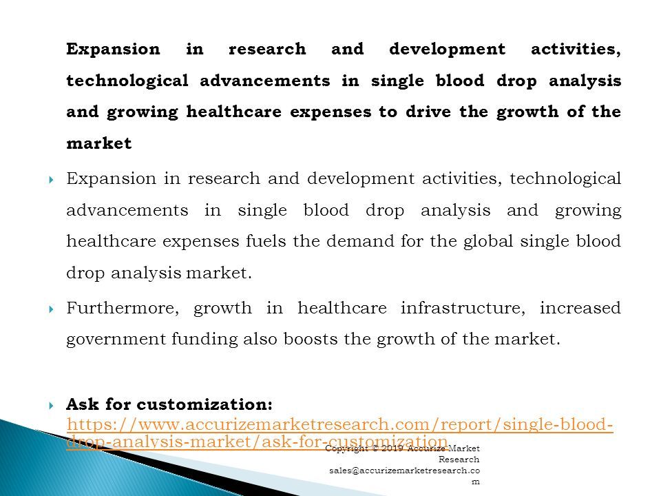 Expansion in research and development activities, technological advancements in single blood drop analysis and growing healthcare expenses to drive the growth of the market  Expansion in research and development activities, technological advancements in single blood drop analysis and growing healthcare expenses fuels the demand for the global single blood drop analysis market.