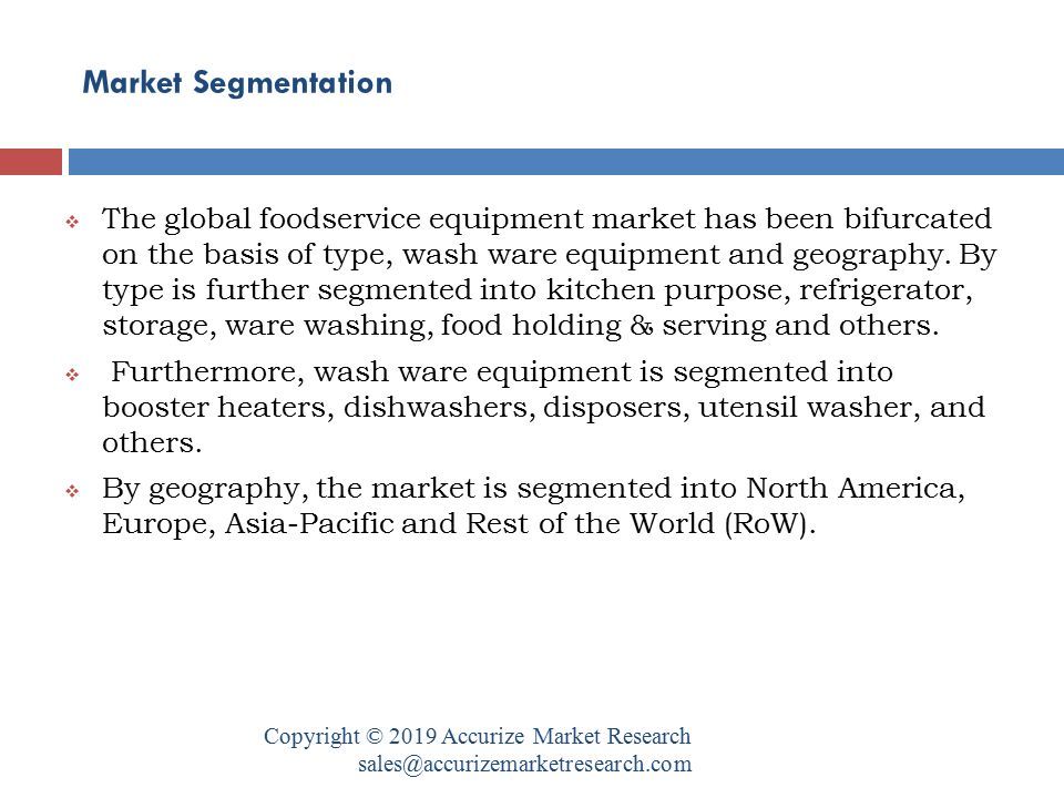 Market Segmentation Copyright © 2019 Accurize Market Research  The global foodservice equipment market has been bifurcated on the basis of type, wash ware equipment and geography.